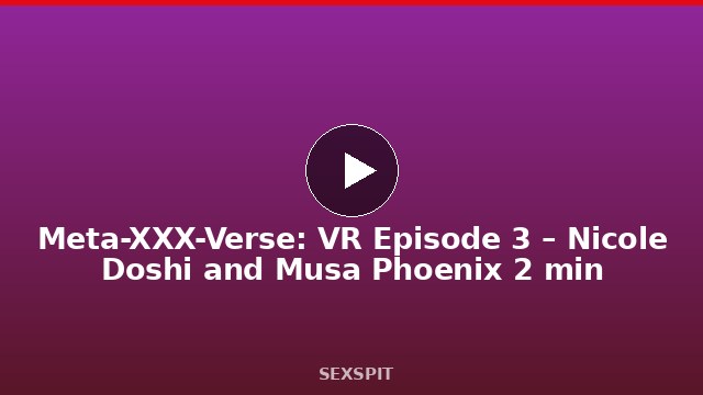 Meta-XXX-Verse: VR Episode 3 – Nicole Doshi and Musa Phoenix 2 min