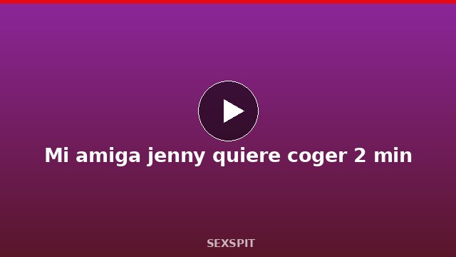 Mi amiga jenny quiere coger 2 min
