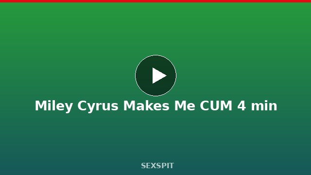 Miley Cyrus Makes Me CUM 4 min