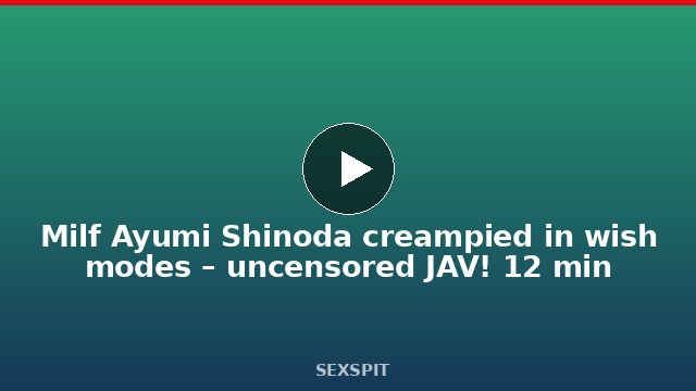 Milf Ayumi Shinoda creampied in wish modes – uncensored JAV! 12 min