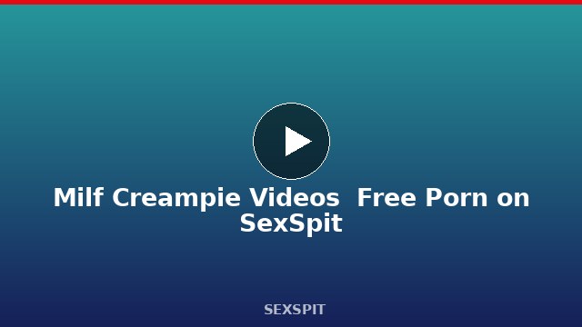 Milf Creampie Videos — Free Porn on SexSpit