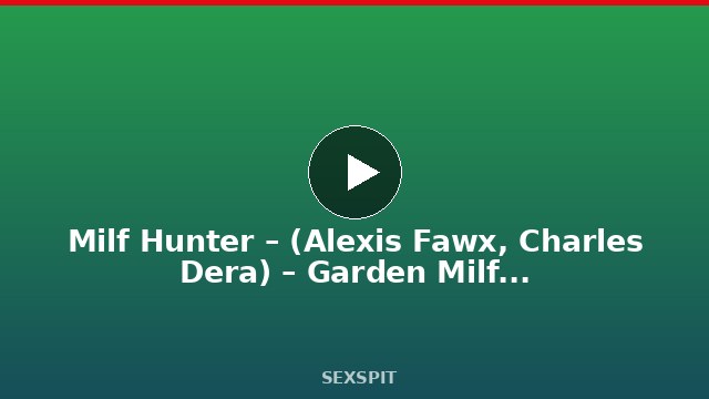 Milf Hunter – (Alexis Fawx, Charles Dera) – Garden Milf – Reality Kings 10 min