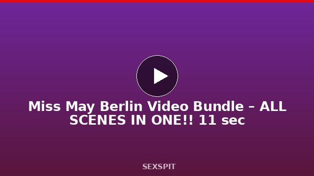 Miss May Berlin Video Bundle – ALL SCENES IN ONE!! 11 sec