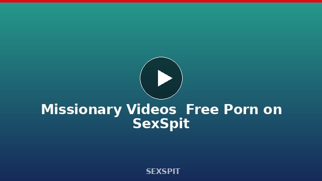 Missionary Videos — Free Porn on SexSpit