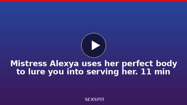 Mistress Alexya uses her perfect body to lure you into serving her. 11 min