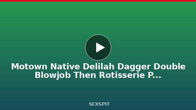 Motown Native Delilah Dagger Double Blowjob Then Rotisserie Pounded! 10 min