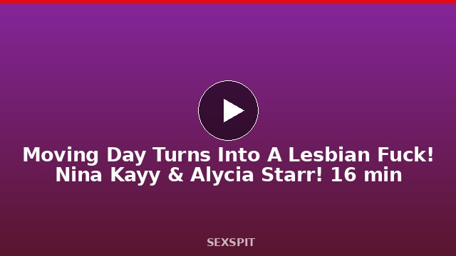 Moving Day Turns Into A Lesbian Fuck! Nina Kayy & Alycia Starr! 16 min