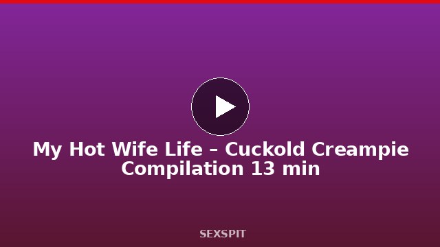 My Hot Wife Life – Cuckold Creampie Compilation 13 min