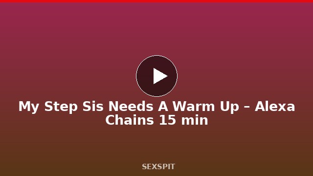 My Step Sis Needs A Warm Up – Alexa Chains 15 min