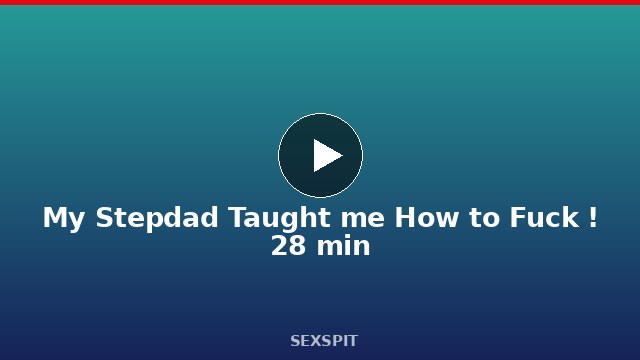 My Stepdad Taught me How to Fuck ! 28 min