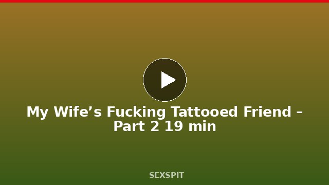 My Wife’s Fucking Tattooed Friend – Part 2 19 min