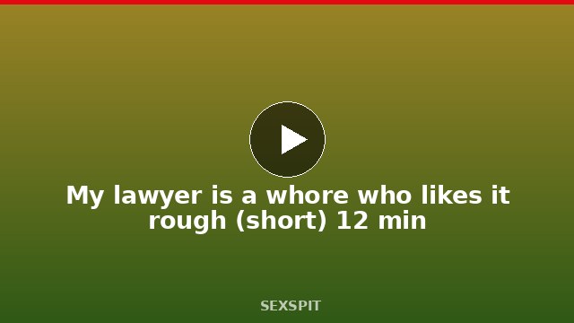 My lawyer is a whore who likes it rough (short) 12 min