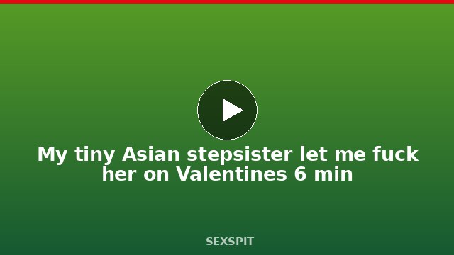 My tiny Asian stepsister let me fuck her on Valentines 6 min
