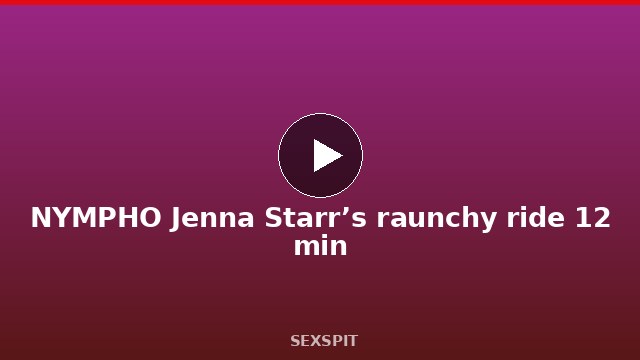 NYMPHO Jenna Starr’s raunchy ride 12 min
