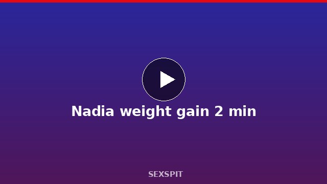 Nadia weight gain 2 min