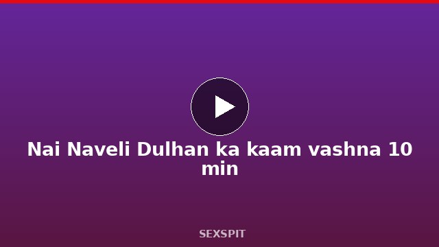 Nai Naveli Dulhan ka kaam vashna 10 min