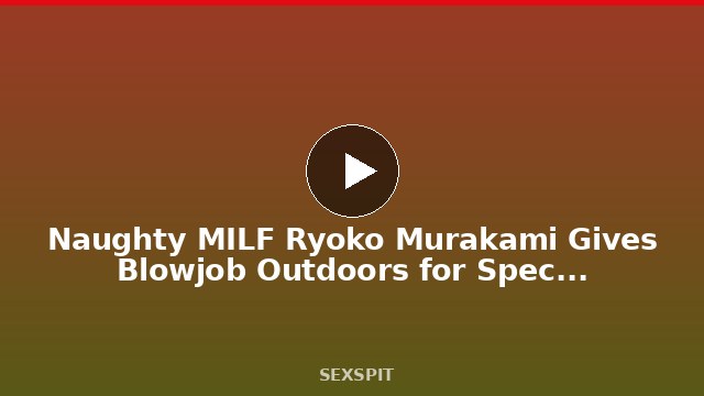 Naughty MILF Ryoko Murakami Gives Blowjob Outdoors for Spectacular Cumshot Finale 10 min