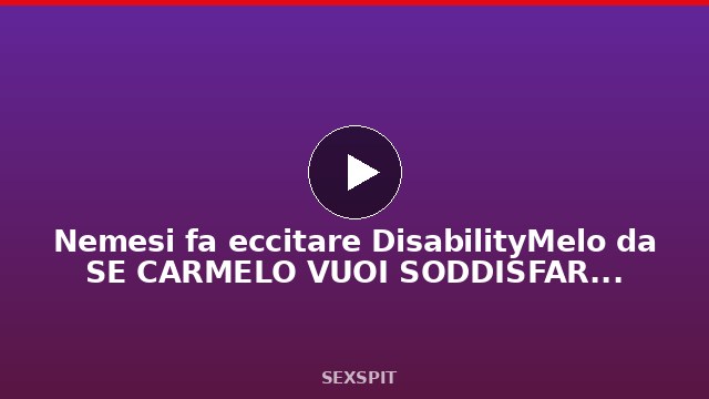 Nemesi fa eccitare DisabilityMelo da SE CARMELO VUOI SODDISFARE PILLOLE E SEX TOYS DEVI USARE 6 min