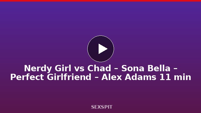 Nerdy Girl vs Chad – Sona Bella – Perfect Girlfriend – Alex Adams 11 min