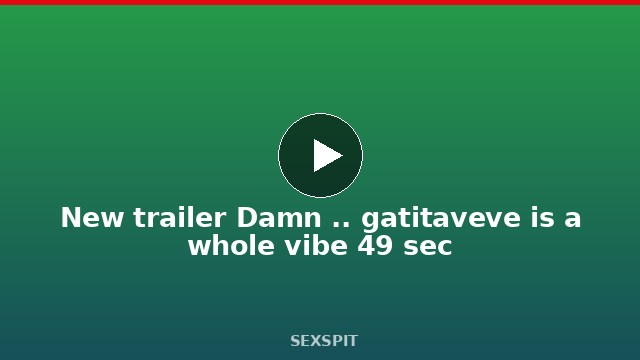 New trailer Damn .. gatitaveve is a whole vibe 49 sec
