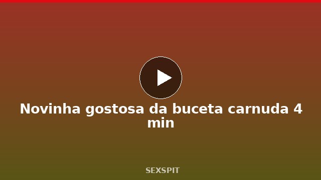 Novinha gostosa da buceta carnuda 4 min