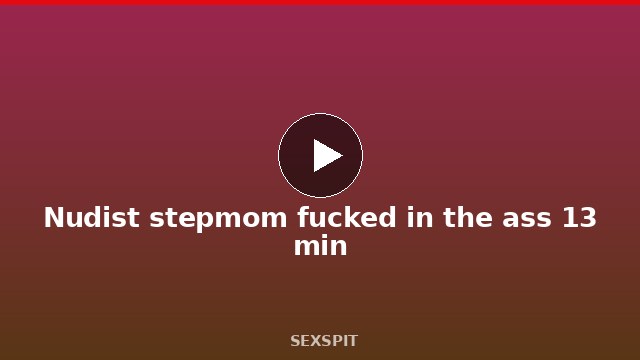Nudist stepmom fucked in the ass 13 min