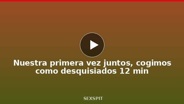 Nuestra primera vez juntos, cogimos como desquisiados 12 min