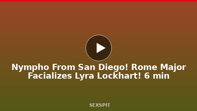 Nympho From San Diego! Rome Major Facializes Lyra Lockhart! 6 min