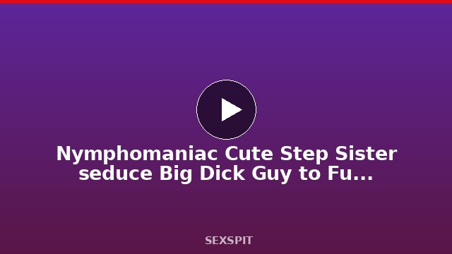 Nymphomaniac Cute Step Sister seduce Big Dick Guy to Fuck when home alone 23 min