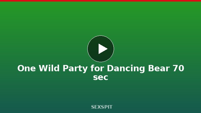 One Wild Party for Dancing Bear 70 sec