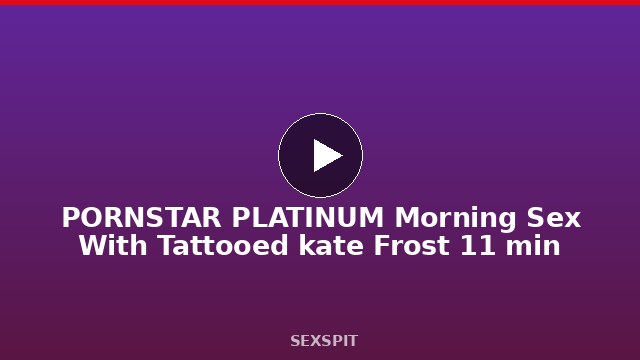 PORNSTAR PLATINUM Morning Sex With Tattooed kate Frost 11 min