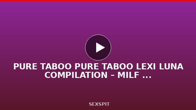 PURE TABOO PURE TABOO LEXI LUNA COMPILATION – MILF PERFORMER OF THE YEAR 2026 48 min