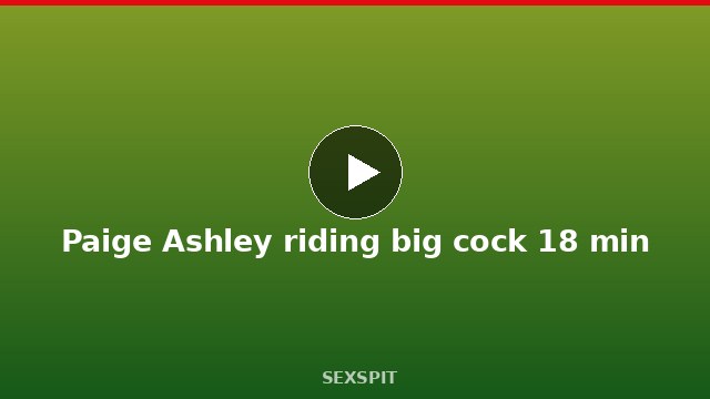 Paige Ashley riding big cock 18 min
