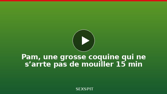 Pam, une grosse coquine qui ne s’arrête pas de mouiller 15 min