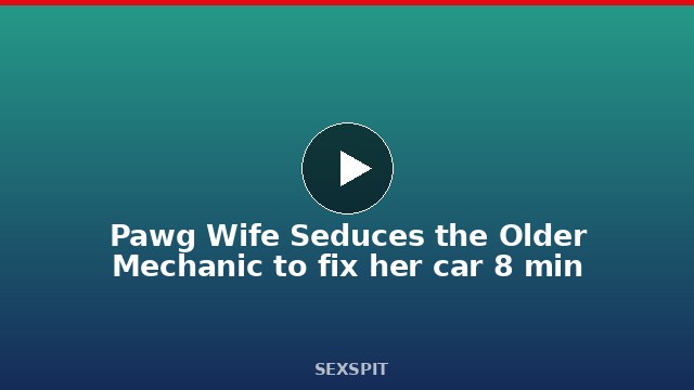 Pawg Wife Seduces the Older Mechanic to fix her car 8 min