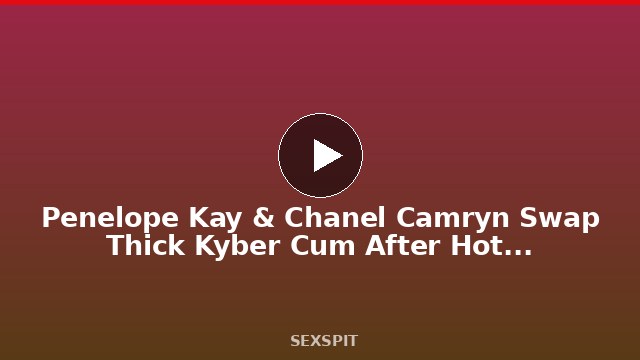 Penelope Kay & Chanel Camryn Swap Thick Kyber Cum After Hot Threesome Ride 15 min