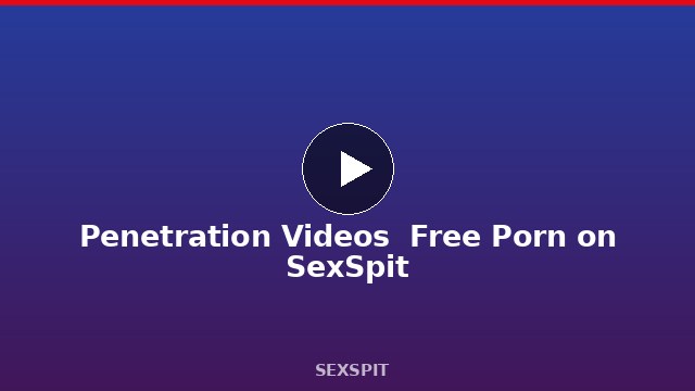 Penetration Videos — Free Porn on SexSpit