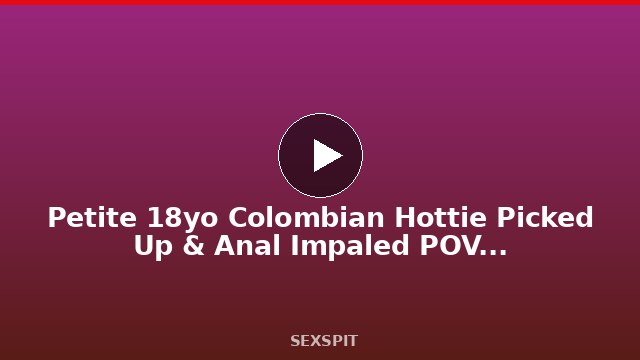 Petite 18yo Colombian Hottie Picked Up & Anal Impaled POV By Hung Gringo 11 min