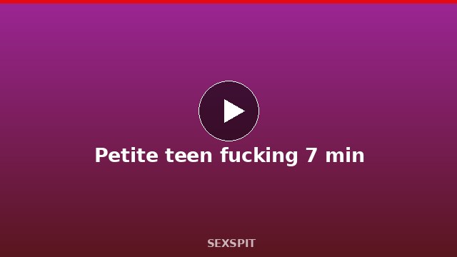 Petite teen fucking 7 min