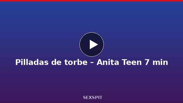 Pilladas de torbe – Anita Teen 7 min