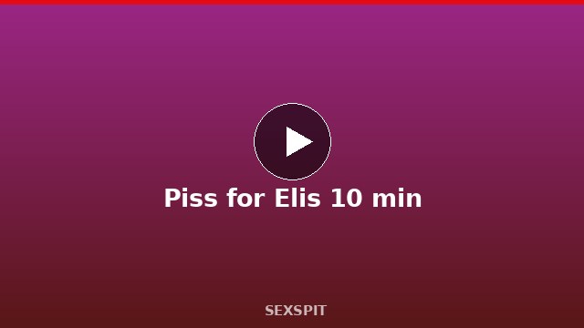 Piss for Elis 10 min