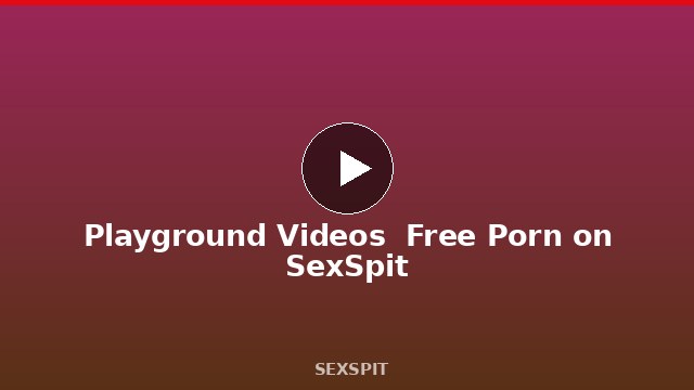 Playground Videos — Free Porn on SexSpit