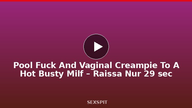 Pool Fuck And Vaginal Creampie To A Hot Busty Milf – Raissa Nur 29 sec