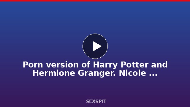 Porn version of Harry Potter and Hermione Granger. Nicole Murkovski. Martin Spell. 7 min