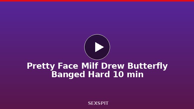 Pretty Face Milf Drew Butterfly Banged Hard 10 min