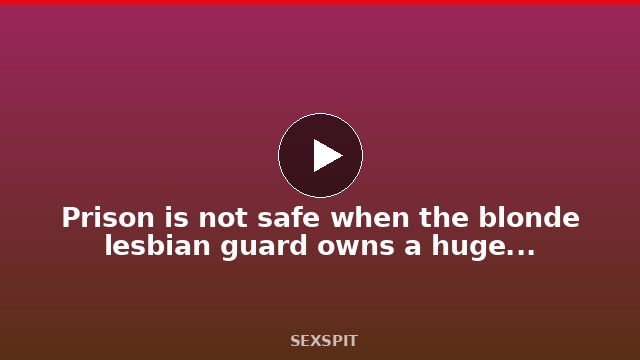 Prison is not safe when the blonde lesbian guard owns a huge double ended dildo 29 min