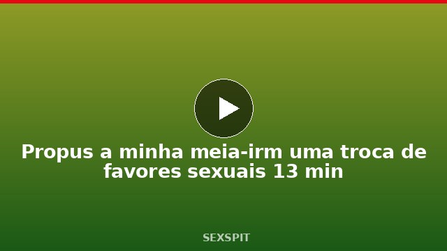 Propus a minha meia-irmã uma troca de favores sexuais 13 min