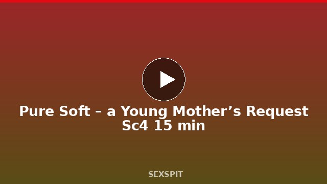 Pure Soft – a Young Mother’s Request Sc4 15 min