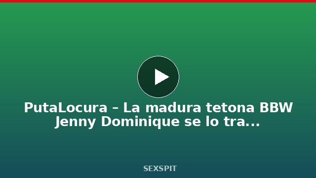 PutaLocura – La madura tetona BBW Jenny Dominique se lo traga todo en bukkake morboso 11 min