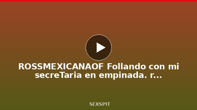 ROSSMEXICANAOF Follando con mi secreTaria en empinada. real sex mexicano. 12 min